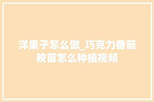 洋果子怎么做_巧克力番茄秧苗怎么种植视频