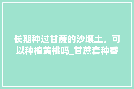 长期种过甘蔗的沙壤土，可以种植黄桃吗_甘蔗套种番茄怎么种植视频 长期种过甘蔗的沙壤土，可以种植黄桃吗_甘蔗套种番茄怎么种植视频 种植技巧