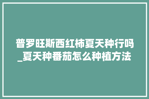 普罗旺斯西红柿夏天种行吗_夏天种番茄怎么种植方法视频 普罗旺斯西红柿夏天种行吗_夏天种番茄怎么种植方法视频 番茄种植技巧