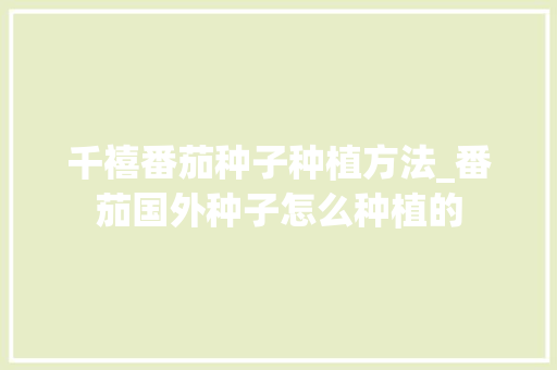 千禧番茄种子种植方法_番茄国外种子怎么种植的 千禧番茄种子种植方法_番茄国外种子怎么种植的 花朵知识