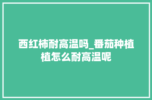 西红柿耐高温吗_番茄种植植怎么耐高温呢 西红柿耐高温吗_番茄种植植怎么耐高温呢 番茄病虫害防治