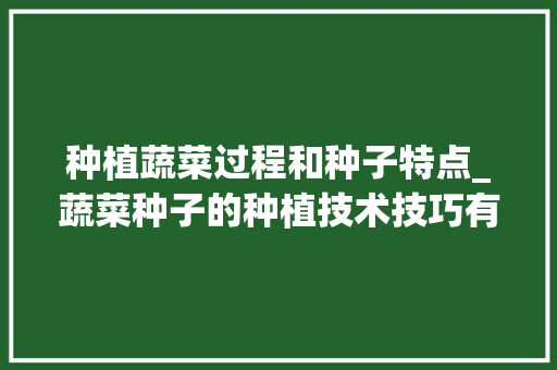 种植蔬菜过程和种子特点_蔬菜种子的种植技术技巧有哪些 种植蔬菜过程和种子特点_蔬菜种子的种植技术技巧有哪些 农业常识