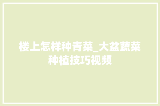 楼上怎样种青菜_大盆蔬菜种植技巧视频