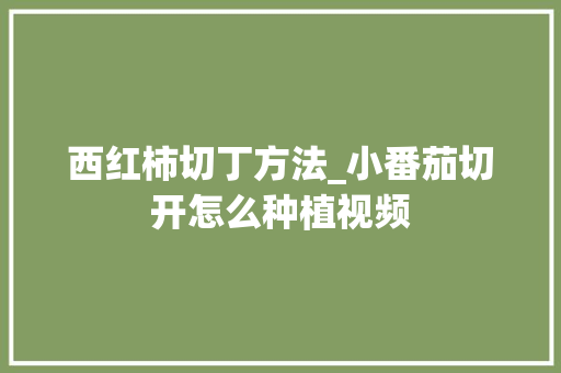西红柿切丁方法_小番茄切开怎么种植视频