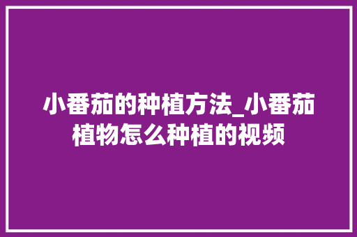 小番茄的种植方法_小番茄植物怎么种植的视频 小番茄的种植方法_小番茄植物怎么种植的视频 种植技巧