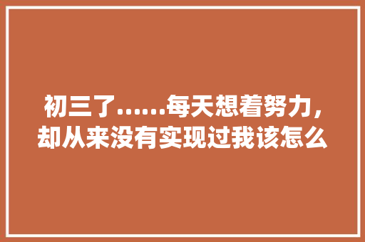 初三了……每天想着努力，却从来没有实现过我该怎么办，真的是手机的错吗_矮子番茄怎么种植方法视频 初三了……每天想着努力，却从来没有实现过我该怎么办，真的是手机的错吗_矮子番茄怎么种植方法视频 番茄病虫害防治