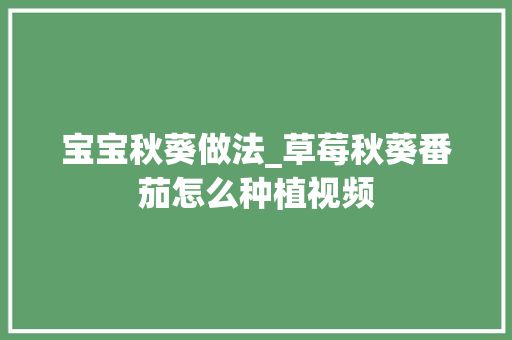 宝宝秋葵做法_草莓秋葵番茄怎么种植视频 宝宝秋葵做法_草莓秋葵番茄怎么种植视频 番茄病虫害防治