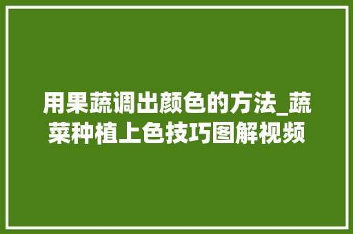 用果蔬调出颜色的方法_蔬菜种植上色技巧图解视频 用果蔬调出颜色的方法_蔬菜种植上色技巧图解视频 花朵知识