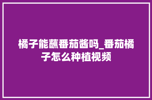 橘子能蘸番茄酱吗_番茄橘子怎么种植视频