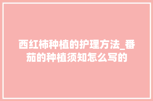 西红柿种植的护理方法_番茄的种植须知怎么写的 西红柿种植的护理方法_番茄的种植须知怎么写的 番茄病虫害防治