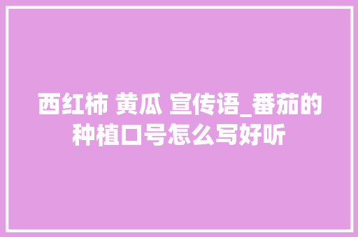 西红柿 黄瓜 宣传语_番茄的种植口号怎么写好听