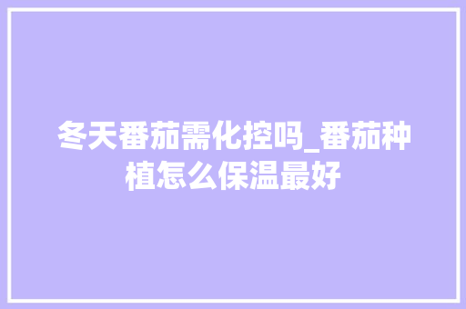 冬天番茄需化控吗_番茄种植怎么保温最好