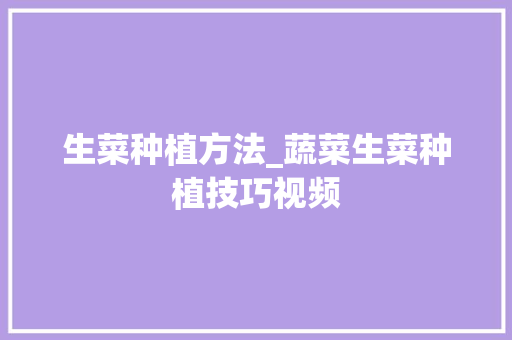 生菜种植方法_蔬菜生菜种植技巧视频