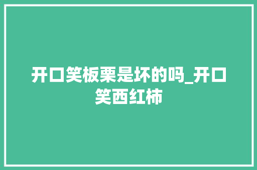开口笑板栗是坏的吗_开口笑西红柿