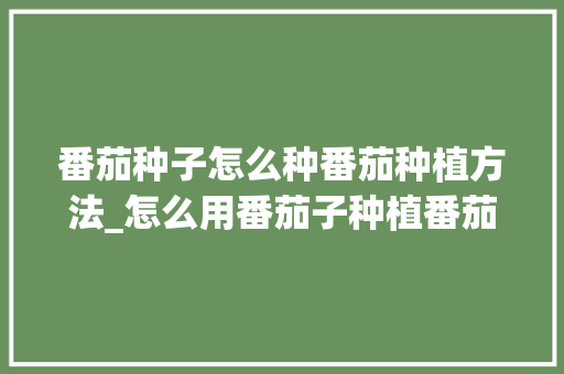 番茄种子怎么种番茄种植方法_怎么用番茄子种植番茄苗 番茄种子怎么种番茄种植方法_怎么用番茄子种植番茄苗 农业常识