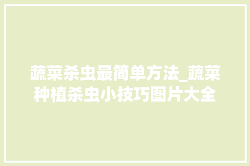 蔬菜杀虫最简单方法_蔬菜种植杀虫小技巧图片大全