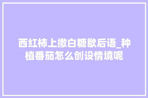 西红柿上撒白糖歇后语_种植番茄怎么创设情境呢 西红柿上撒白糖歇后语_种植番茄怎么创设情境呢 花朵知识