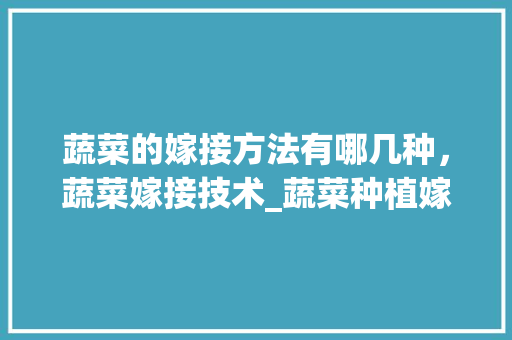 蔬菜的嫁接方法有哪几种，蔬菜嫁接技术_蔬菜种植嫁接技巧视频