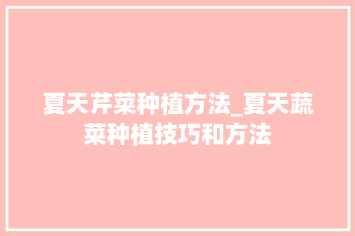 夏天芹菜种植方法_夏天蔬菜种植技巧和方法 夏天芹菜种植方法_夏天蔬菜种植技巧和方法 番茄病虫害防治