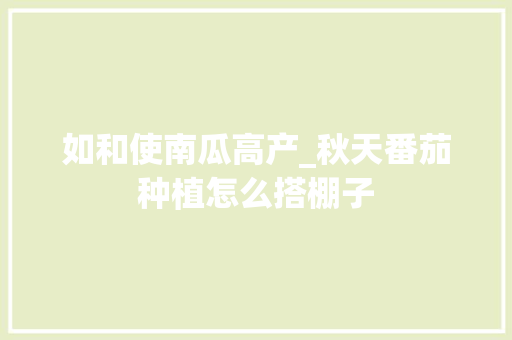 如和使南瓜高产_秋天番茄种植怎么搭棚子