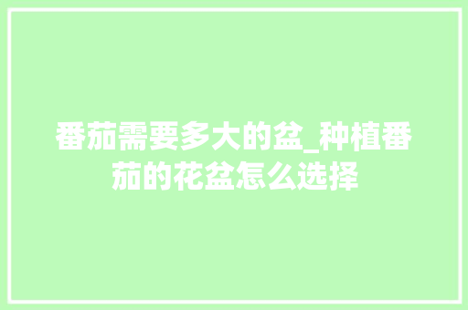 番茄需要多大的盆_种植番茄的花盆怎么选择 番茄需要多大的盆_种植番茄的花盆怎么选择 番茄种植技巧