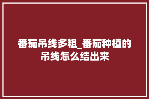 番茄吊线多粗_番茄种植的吊线怎么结出来