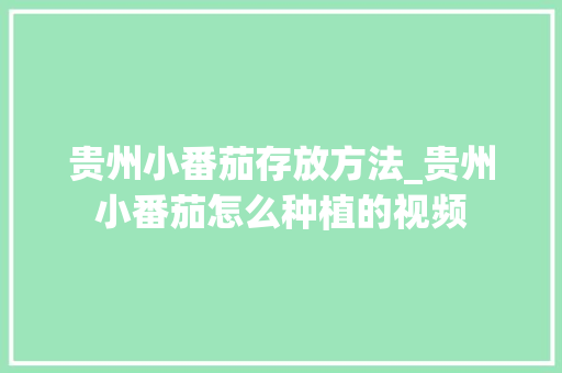 贵州小番茄存放方法_贵州小番茄怎么种植的视频 植物种类 贵州小番茄存放方法_贵州小番茄怎么种植的视频 贵州小番茄存放方法_贵州小番茄怎么种植的视频 植物种类