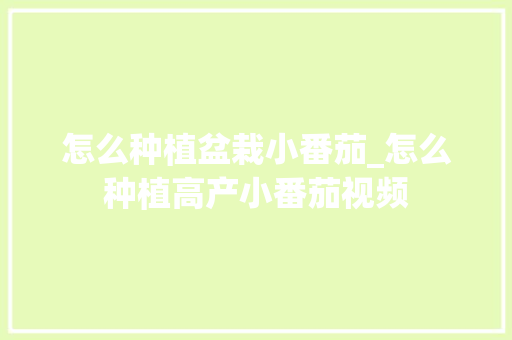 怎么种植盆栽小番茄_怎么种植高产小番茄视频 怎么种植盆栽小番茄_怎么种植高产小番茄视频 花朵知识