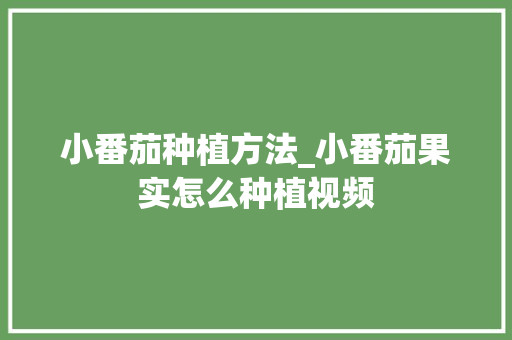 小番茄种植方法_小番茄果实怎么种植视频 小番茄种植方法_小番茄果实怎么种植视频 种植技巧