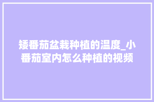 矮番茄盆栽种植的温度_小番茄室内怎么种植的视频 矮番茄盆栽种植的温度_小番茄室内怎么种植的视频 花朵知识