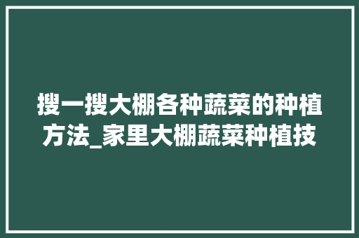 搜一搜大棚各种蔬菜的种植方法_家里大棚蔬菜种植技巧视频 番茄病虫害防治 搜一搜大棚各种蔬菜的种植方法_家里大棚蔬菜种植技巧视频 搜一搜大棚各种蔬菜的种植方法_家里大棚蔬菜种植技巧视频 番茄病虫害防治