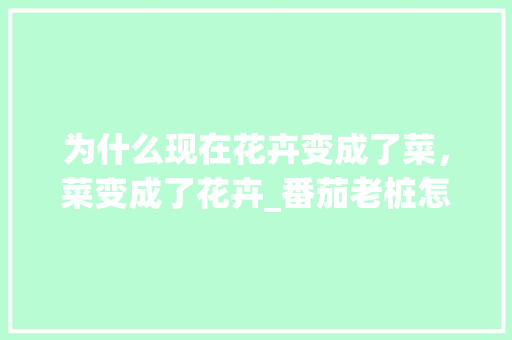 为什么现在花卉变成了菜，菜变成了花卉_番茄老桩怎么种植视频 为什么现在花卉变成了菜，菜变成了花卉_番茄老桩怎么种植视频 番茄病虫害防治