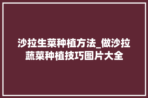 沙拉生菜种植方法_做沙拉蔬菜种植技巧图片大全 沙拉生菜种植方法_做沙拉蔬菜种植技巧图片大全 植物种类