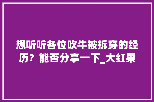 想听听各位吹牛被拆穿的经历？能否分享一下_大红果番茄怎么种植视频教程 想听听各位吹牛被拆穿的经历？能否分享一下_大红果番茄怎么种植视频教程 植物种类