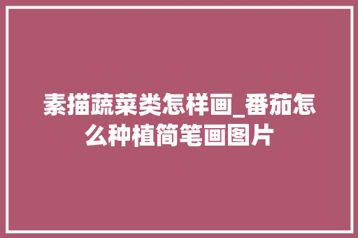 素描蔬菜类怎样画_番茄怎么种植简笔画图片 素描蔬菜类怎样画_番茄怎么种植简笔画图片 植物种类