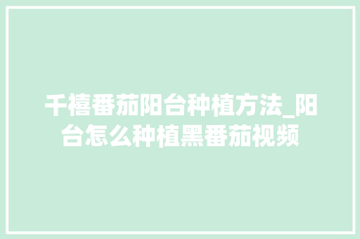 千禧番茄阳台种植方法_阳台怎么种植黑番茄视频 千禧番茄阳台种植方法_阳台怎么种植黑番茄视频 土壤施肥