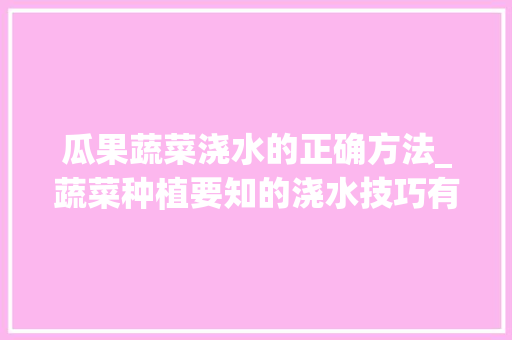 瓜果蔬菜浇水的正确方法_蔬菜种植要知的浇水技巧有哪些 瓜果蔬菜浇水的正确方法_蔬菜种植要知的浇水技巧有哪些 花朵知识