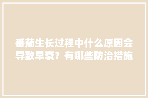 番茄生长过程中什么原因会导致早衰？有哪些防治措施_番茄种植总结怎么写范文 番茄生长过程中什么原因会导致早衰？有哪些防治措施_番茄种植总结怎么写范文 种植技巧