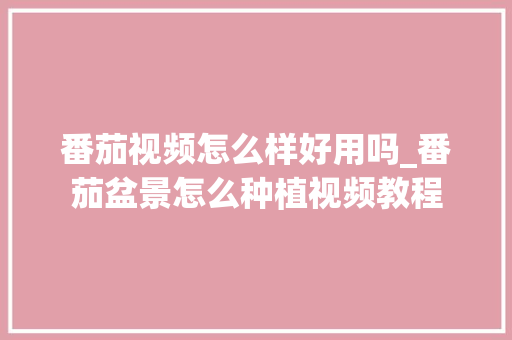 番茄视频怎么样好用吗_番茄盆景怎么种植视频教程 番茄视频怎么样好用吗_番茄盆景怎么种植视频教程 土壤施肥