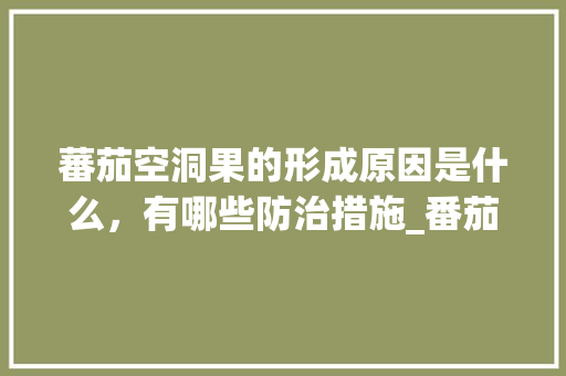 蕃茄空洞果的形成原因是什么，有哪些防治措施_番茄怎么种植果子有洞呢