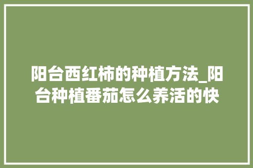 阳台西红柿的种植方法_阳台种植番茄怎么养活的快