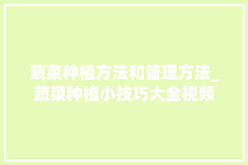 蔬菜种植方法和管理方法_蔬菜种植小技巧大全视频 蔬菜种植方法和管理方法_蔬菜种植小技巧大全视频 番茄病虫害防治