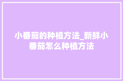 小番茄的种植方法_新鲜小番茄怎么种植方法 小番茄的种植方法_新鲜小番茄怎么种植方法 番茄病虫害防治