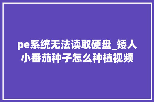 pe系统无法读取硬盘_矮人小番茄种子怎么种植视频 pe系统无法读取硬盘_矮人小番茄种子怎么种植视频 植物种类