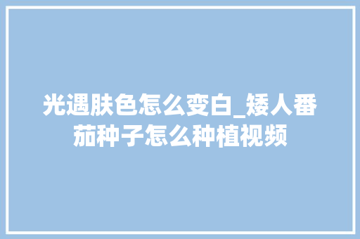 光遇肤色怎么变白_矮人番茄种子怎么种植视频