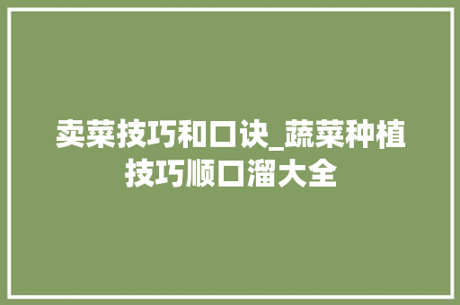 卖菜技巧和口诀_蔬菜种植技巧顺口溜大全