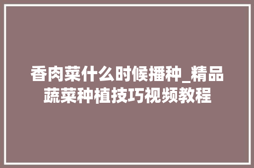 香肉菜什么时候播种_精品蔬菜种植技巧视频教程