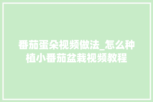 番茄蛋朵视频做法_怎么种植小番茄盆栽视频教程 花朵知识 番茄蛋朵视频做法_怎么种植小番茄盆栽视频教程 番茄蛋朵视频做法_怎么种植小番茄盆栽视频教程 花朵知识