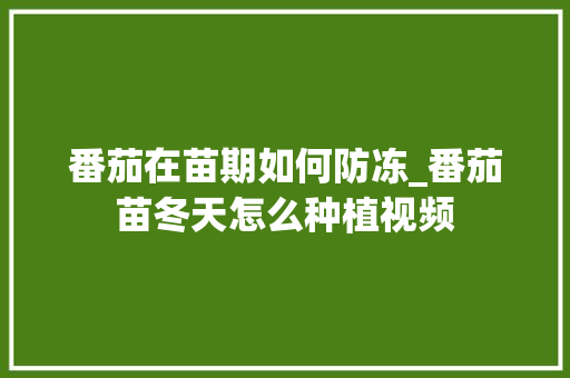 番茄在苗期如何防冻_番茄苗冬天怎么种植视频 番茄在苗期如何防冻_番茄苗冬天怎么种植视频 番茄病虫害防治