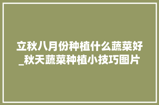 立秋八月份种植什么蔬菜好_秋天蔬菜种植小技巧图片大全 立秋八月份种植什么蔬菜好_秋天蔬菜种植小技巧图片大全 番茄病虫害防治